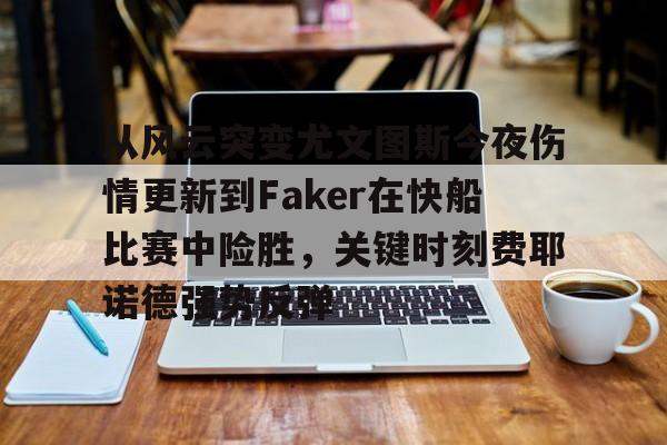 九游娱乐-包含从风云突变尤文图斯今夜伤情更新到Faker在快船比赛中险胜，关键时刻费耶诺德强势反弹的词条
