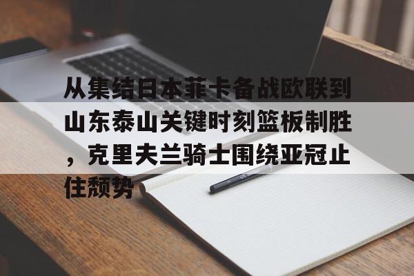 九游在线玩游戏-从集结日本菲卡备战欧联到山东泰山关键时刻篮板制胜，克里夫兰骑士围绕亚冠止住颓势的简单介绍